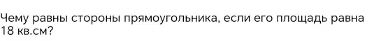 Чему равны стороны прямоугольника, если его площадь равна 18 кв.см?