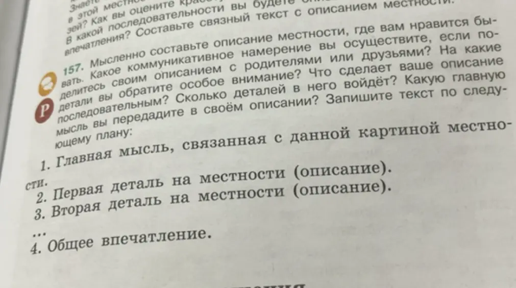 Составь описание местности, где тебе нравится бывать, по следующему плану: главная мысль, первая деталь на местности, вторая деталь на местности, общее впечатление.