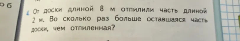 От доски длиной 8 м отпилили часть длиной 2 м. Определи, во сколько раз больше оставшаяся часть доски, чем отпиленная.