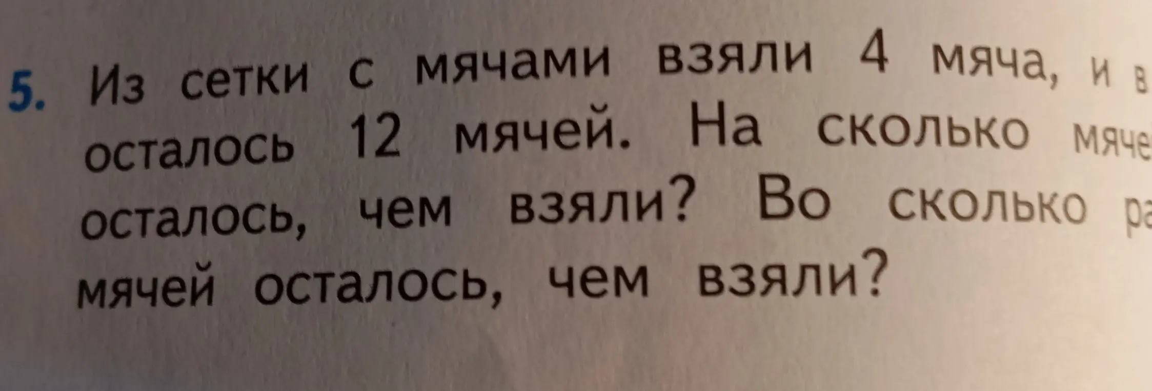 Реши задачу: Из сетки с мячами взяли 4 мяча, и в осталось 12 мячей. На сколько мячей осталось, чем взяли? Во сколько раз мячей осталось, чем взяли?