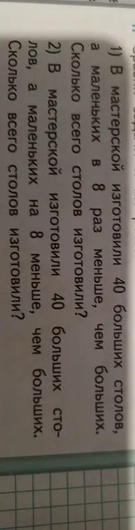Реши задачу: 1) В мастерской изготовили 40 больших столов, а маленьких в 8 раз меньше, чем больших. Сколько всего столов изготовили?