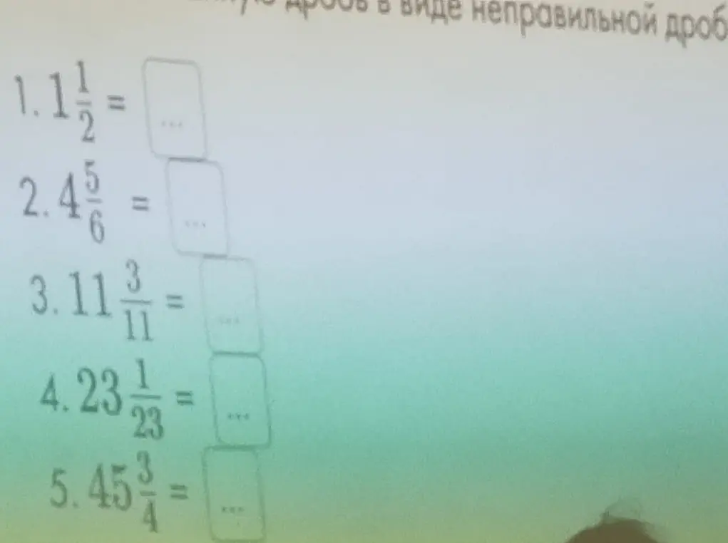 Переведи смешанные числа в неправильные дроби: 1 1/2, 2 4 5/6, 3 11 3/11, 4 23 1/23, 5 45 3/4.