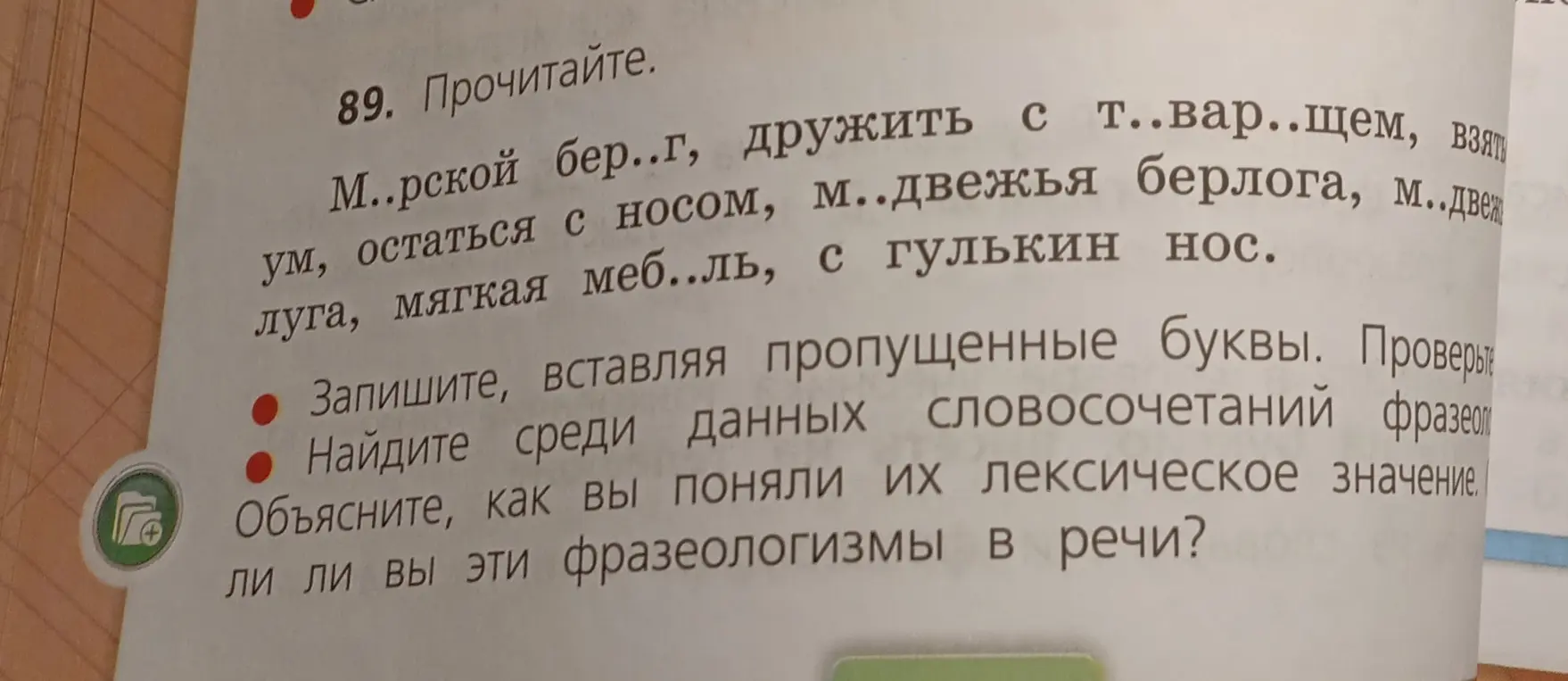Запиши, вставляя пропущенные буквы в слова: «М..рской бер..г, дружить с т..вар..щем, взяту ум, остаться с носом, м..двежья берлога, м..дведь, луга, мягкая меб..ль, с гулькин нос» и объясни лексическое значение фразеологизмов.