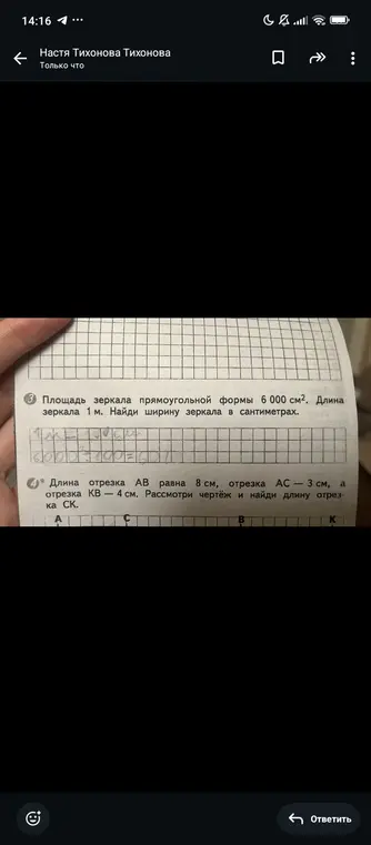 Найди ширину зеркала в сантиметрах, если площадь зеркала прямоугольной формы 6 000 см², а длина зеркала 1 м. Найди длину отрезка СК, если длина отрезка АВ равна 8 см, отрезка АС — 3 см, а отрезка КВ — 4 см.