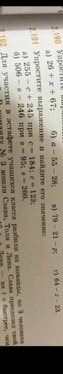 Упрости выражения: 26 + x + 67; a – 55 – 28; 79 - 21 - p; 64 - z - 23 и 255 – с + 245 при с = 184; c = 123; 506 – s – 246 при s = 95; s = 260.