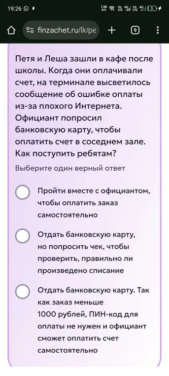 Выбери один верный ответ на вопрос: Как поступить ребятам, если при оплате счета в кафе возникла ошибка из-за плохого интернета, и официант попросил банковскую карту для оплаты в соседнем зале?