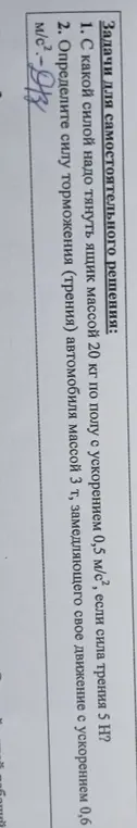 Определи силу, с которой надо тянуть ящик массой 20 кг по полу с ускорением 0,5 м/с², если сила трения 5 Н. Определи силу торможения (трения) автомобиля массой 3 т, замедляющего свое движение с ускорением 0,6 м/с².