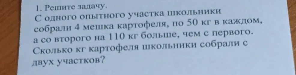 Реши задачу: С одного опытного участка школьники собрали 4 мешка картофеля, по 50 кг в каждом, а со второго на 110 кг больше, чем с первого. Сколько кг картофеля школьники собрали с двух участков?