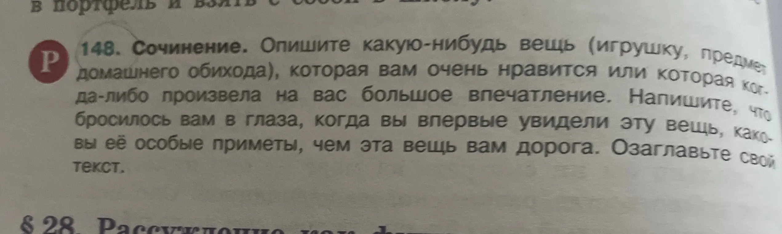 Опиши какую-нибудь вещь (игрушку, предмет домашнего обихода), которая тебе очень нравится или которая когда-либо произвела на тебя большое впечатление. Напиши, что бросилось тебе в глаза, когда ты впервые увидел эту вещь, каковы её особые приметы, чем эта вещь тебе дорога. Озаглавь свой текст.