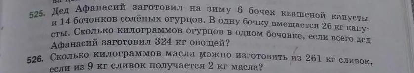 Реши задачи: 525. Сколько килограммов огурцов в одном бочонке, если всего дед Афанасий заготовил 324 кг овощей? 526. Сколько килограммов масла можно изготовить из 261 кг сливок, если из 9 кг сливок получается 2 кг масла?