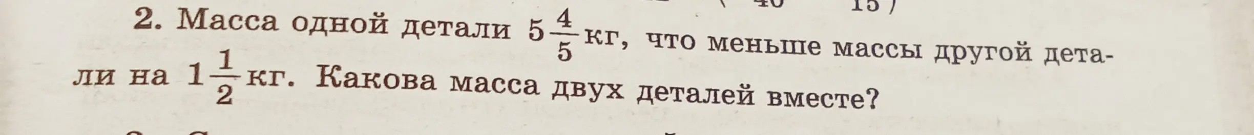 Вычисли массу двух деталей вместе, если масса одной детали 5 4/5 кг, что меньше массы другой детали на 1 1/2 кг.