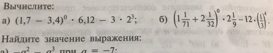 Вычисли значения выражений: (1,7 – 3,4)⁰ * 6,12 – 3 * 2³; (1 1/71 + 2 1/32)⁰ * 2 1/9 – 12 * (1/3)⁴; -a² - a³ при a = -7
