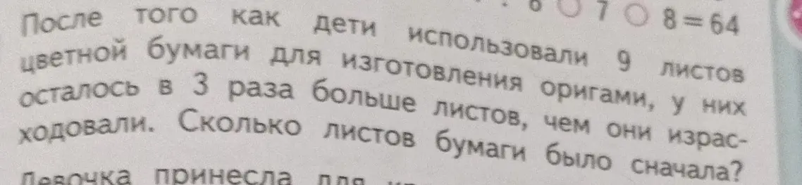 Реши задачу: дети использовали 9 листов цветной бумаги для изготовления оригами, у них осталось в 3 раза больше листов, чем они израсходовали. Сколько листов бумаги было сначала?