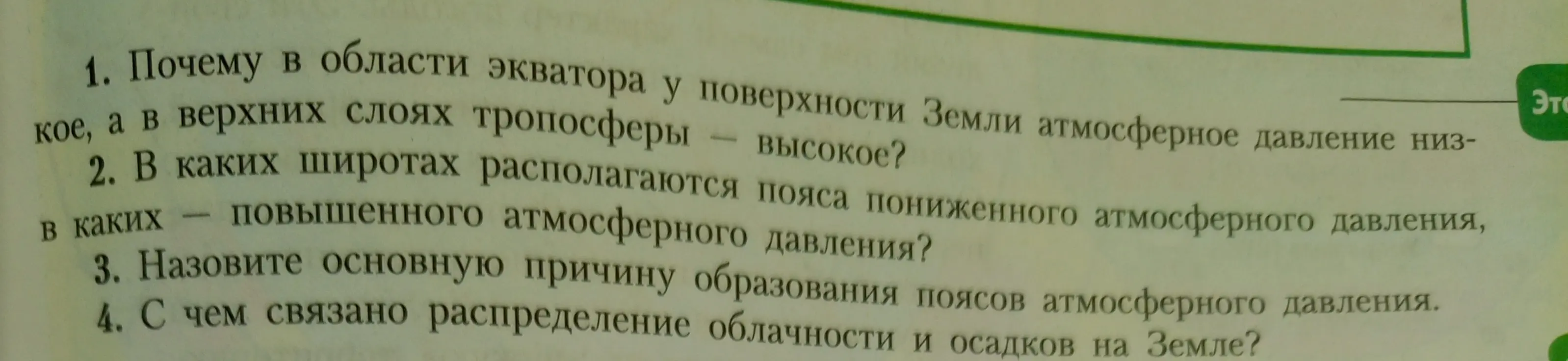 Ответь на вопросы: почему в области экватора у поверхности Земли атмосферное давление низкое, а в верхних слоях тропосферы — высокое? В каких широтах располагаются пояса пониженного и повышенного атмосферного давления? Назови основную причину образования поясов атмосферного давления. С чем связано распределение облачности и осадков на Земле?