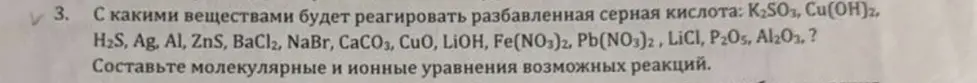 Определи, с какими веществами будет реагировать разбавленная серная кислота: K2SO3, Cu(OH)2, H2S, Ag, Al, ZnS, BaCl2, NaBr, CaCO3, CuO, LiOH, Fe(NO3)2, Pb(NO3)2, LiCI, P2O5, Al2O3 и составь молекулярные уравнения возможных реакций.