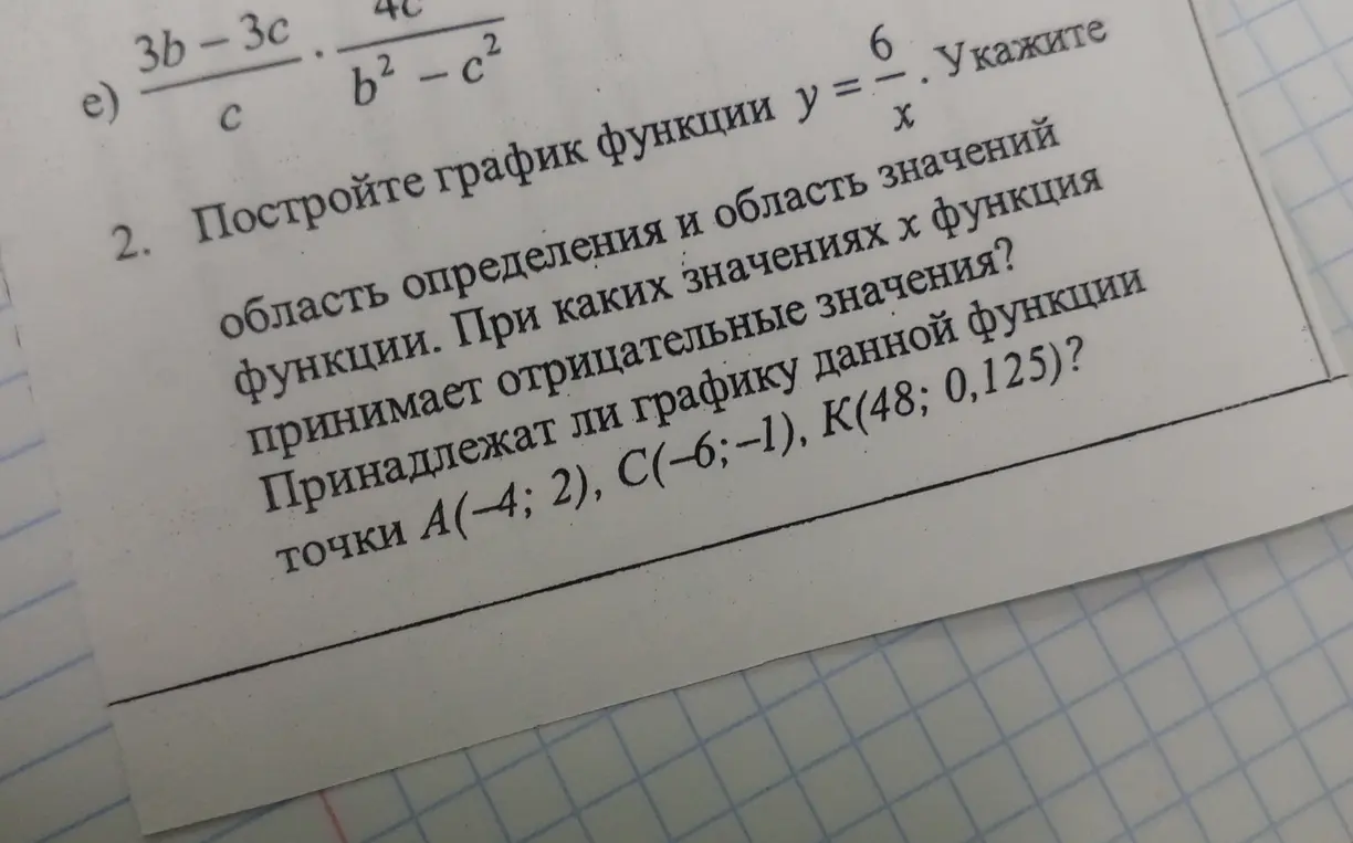 Построй график функции y = 6/x. Укажи область определения и область значений функции. Определи, при каких значениях x функция принимает отрицательные значения. Выясни, принадлежат ли графику данной функции точки A(-4; 2), C(-6; -1), K(48; 0,125).