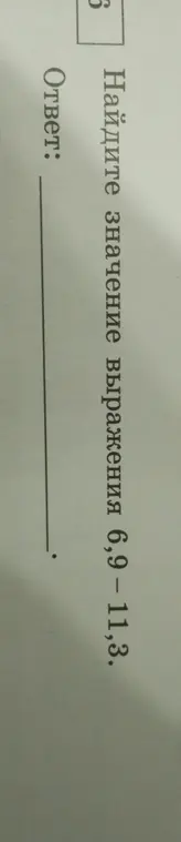 Найди значение выражения 6,9-11,3.