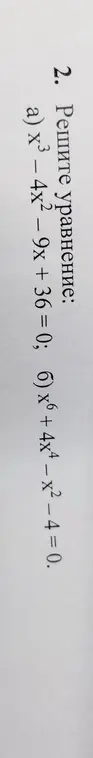 Реши уравнения: a) x³ – 4x² – 9x + 36 = 0; б) x⁶ + 4x⁴ - x² - 4 = 0.
