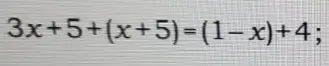 Реши уравнение 3x+5+(x+5)=(1-x)+4