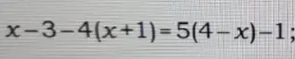 Реши уравнение x-3-4(x+1)=5(4-x)-1;