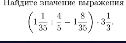Найди значение выражения (1 1/35 : 4/5 - 1 8/35) * 3 1/3