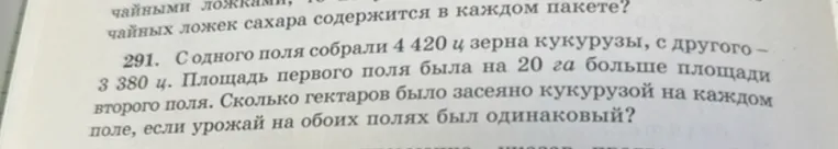 Реши задачу: с одного поля собрали 4420 ц зерна кукурузы, с другого – 3380 ц. Площадь первого поля была на 20 га больше площади второго поля. Сколько гектаров было засеяно кукурузой на каждом поле, если урожай на обоих полях был одинаковый?