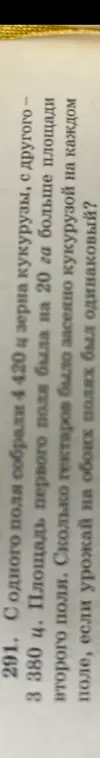Реши задачу про сбор кукурузы с двух полей, если с одного поля собрали 4420 ц, с другого 3380 ц, площадь первого поля на 20 га больше площади второго поля и урожай на обоих полях был одинаковый.