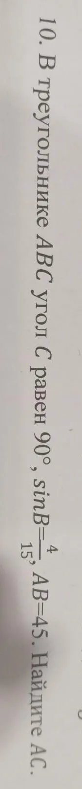 В треугольнике ABC с углом C равным 90°, sinB=4/15, AB=45. Найди AC.
