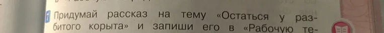 Придумай рассказ на тему «Остаться у разбитого корыта» и запиши его в «Рабочую тетрадь»