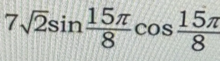 Вычисли выражение $7\sqrt{2}sin\frac{15\pi}{8}cos\frac{15\pi}{8}$
