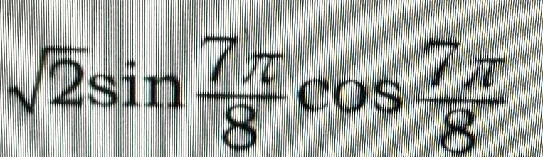 Вычисли выражение $\sqrt{2}sin \frac{7 \pi}{8}cos \frac{7 \pi}{8}$