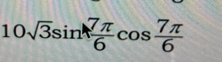 Вычисли значение выражения $10\sqrt{3}\sin{\frac{7\pi}{6}}\cos{\frac{7\pi}{6}}$