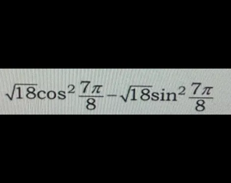 Упрости выражение $\sqrt{18cos^2 \frac{7\pi}{8} - \sqrt{18sin^2 \frac{7\pi}{8}}}$