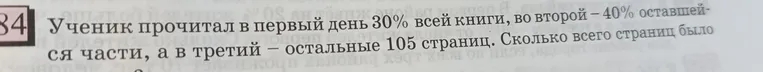Ученик прочитал в первый день 30% всей книги, во второй - 40% оставшейся части, а в третий остальные 105 страниц. Сколько всего страниц было?