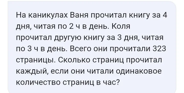На каникулах Ваня прочитал книгу за 4 дня, читая по 2 ч в день. Коля прочитал другую книгу за 3 дня, читая по 3 ч в день. Всего они прочитали 323 страницы. Сколько страниц прочитал каждый, если они читали одинаковое количество страниц в час?