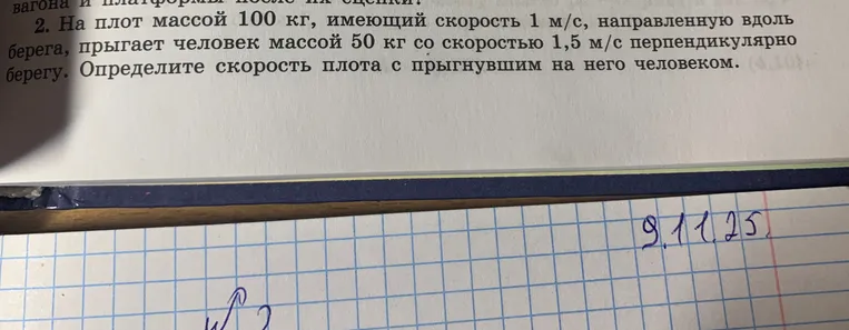На плот массой 100 кг, имеющий скорость 1 м/с, направленную вдоль берега, прыгает человек массой 50 кг со скоростью 1,5 м/с перпендикулярно берегу. Определи скорость плота с прыгнувшим на него человеком.
