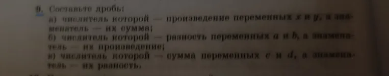 Составь дробь: a) числитель которой - произведение переменных х и у, а знаменатель - их сумма; б) числитель которой - разность переменных а и б, а знаменатель - их произведение; в) числитель которой - сумма переменных с и д, а знаменатель - их разность.