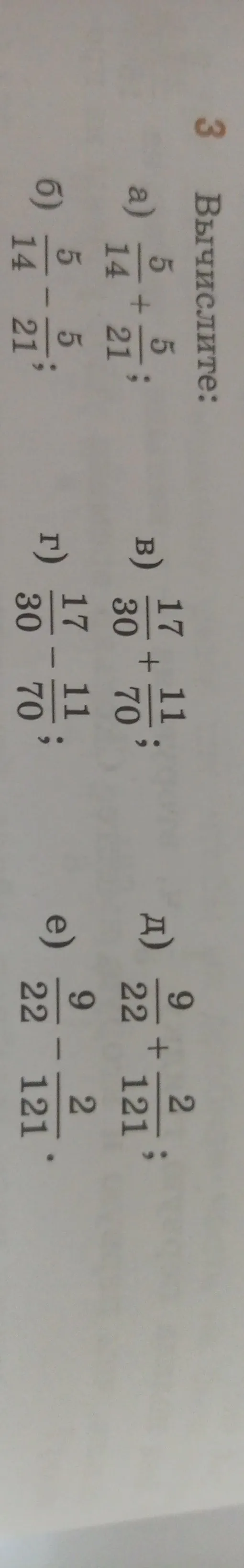 Вычисли выражения:
a) $\frac{5}{14} + \frac{5}{21}$;
б) $\frac{17}{30} + \frac{11}{70}$;
в) $\frac{9}{22} + \frac{2}{121}$;
г) $\frac{17}{30} - \frac{11}{70}$;
д) $\frac{9}{22} - \frac{2}{121}$.