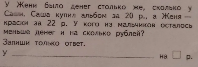 Определи, у кого из мальчиков осталось меньше денег и на сколько рублей, если у Жени и Саши было одинаковое количество денег. Саша купил альбом за 20 р., а Женя — краски за 22 р.