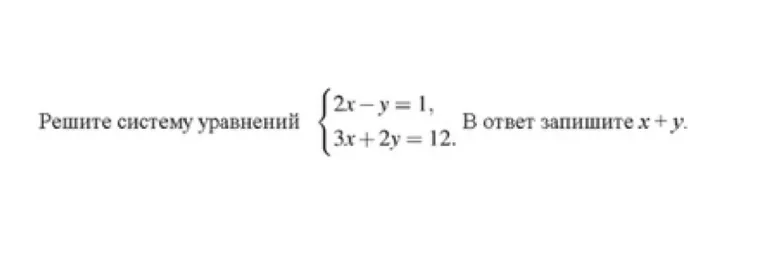 Решите систему уравнений: $2x - y = 1$, $3x + 2y = 12$. В ответ запишите $x + y$.