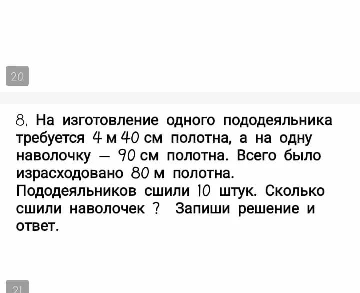 На изготовление одного пододеяльника требуется 4 м 40 см полотна, а на одну наволочку — 90 см полотна. Всего было израсходовано 80 м полотна. Пододеяльников сшили 10 штук. Сколько сшили наволочек? Запиши решение и ответ.