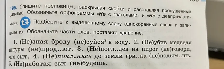 Спиши пословицы, раскрывая скобки и расставляя пропущенные запятые. Обозначь орфограммы «Не с глаголами» и «Не с деепричастиями». Подбери к выделенному слову однокоренные слова и запиши их. Обозначь части слов, поставь ударение.