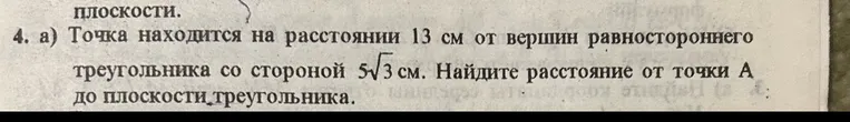 Найди расстояние от точки А до плоскости треугольника, если точка находится на расстоянии 13 см от вершин равностороннего треугольника со стороной 5√3 см.