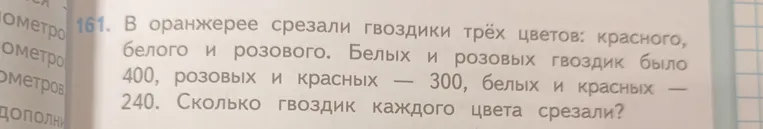 Реши задачу: в оранжерее срезали гвоздики трёх цветов: красного, белого и розового. Белых и розовых гвоздик было 400, розовых и красных — 300, белых и красных — 240. Сколько гвоздик каждого цвета срезали?