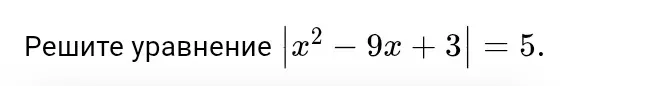 Реши уравнение $|x^2 - 9x + 3| = 5$.