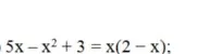 Реши уравнение $5x - x^2 + 3 = x(2-x)$