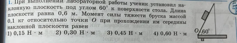 При выполнении лабораторной работы установи наклонную плоскость под углом 60° к поверхности стола. Длина плоскости равна 0,6 м. Определи момент силы тяжести бруска массой 0,1 кг относительно точки О при прохождении им середины наклонной плоскости.
