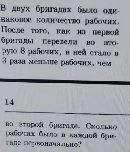 Определи, сколько рабочих было в каждой бригаде первоначально, если в двух бригадах было одинаковое количество рабочих, а после того, как из первой бригады перевели во вторую 8 рабочих, в ней стало в 3 раза меньше рабочих, чем во второй бригаде.