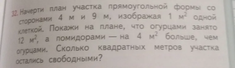 Начерти план участка прямоугольной формы со сторонами 4 м и 9 м, изображая 1 м² одной клеткой. Покажи на плане, что огурцами занято 12 м², а помидорами — на 4 м² больше, чем огурцами. Сколько квадратных метров участка остались свободными?