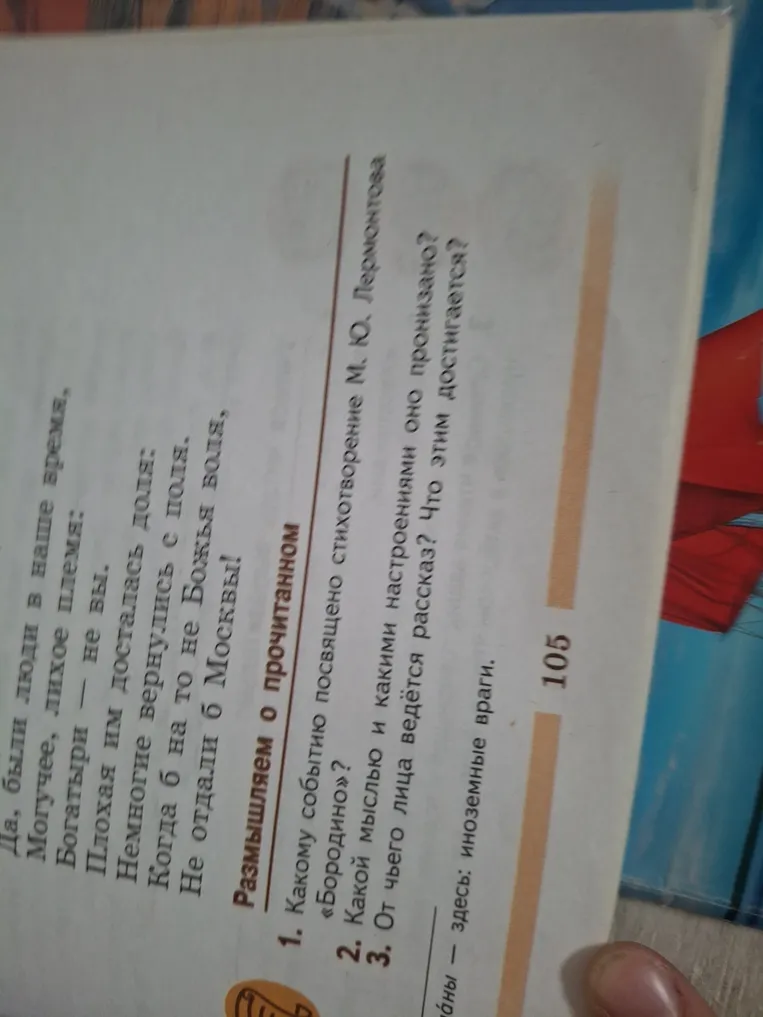 Ответь на вопросы по стихотворению М.Ю. Лермонтова «Бородино»:
1. Какому событию посвящено стихотворение М.Ю. Лермонтова «Бородино»?
2. Какой мыслью и какими настроениями оно пронизано? Что этим достигается?
3. От чьего лица ведётся рассказ?